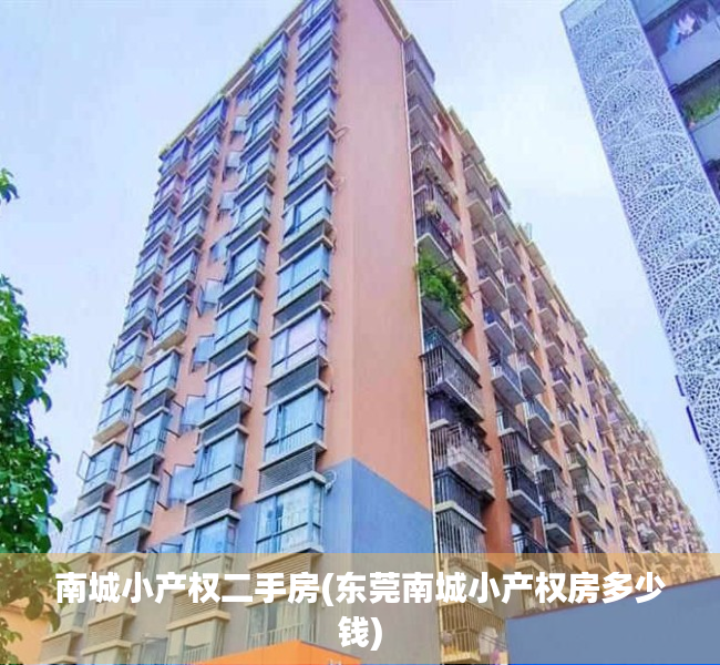 南城小产权二手房(东莞南城小产权房多少钱) 南城小产权二手房(东莞南城小产权房多少钱)