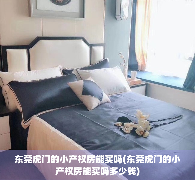 东莞虎门的小产权房能买吗(东莞虎门的小产权房能买吗多少钱) 东莞虎门的小产权房能买吗(东莞虎门的小产权房能买吗多少钱)