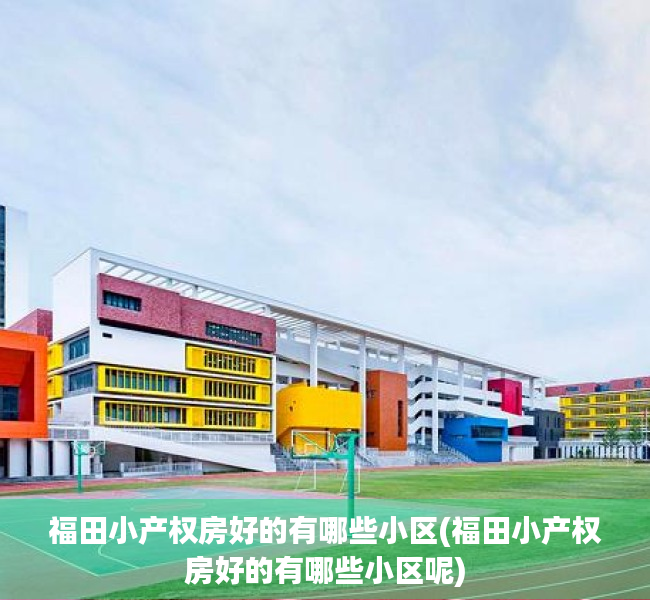福田小产权房好的有哪些小区(福田小产权房好的有哪些小区呢) 福田小产权房好的有哪些小区(福田小产权房好的有哪些小区呢)