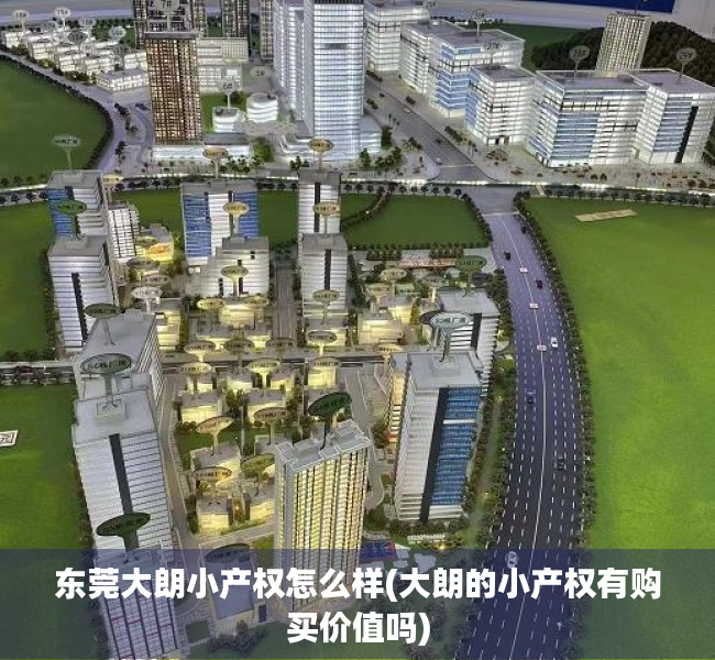 东莞大朗小产权怎么样(大朗的小产权有购买价值吗) 东莞大朗小产权怎么样(大朗的小产权有购买价值吗)