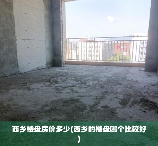 西乡楼盘房价多少(西乡的楼盘哪个比较好)