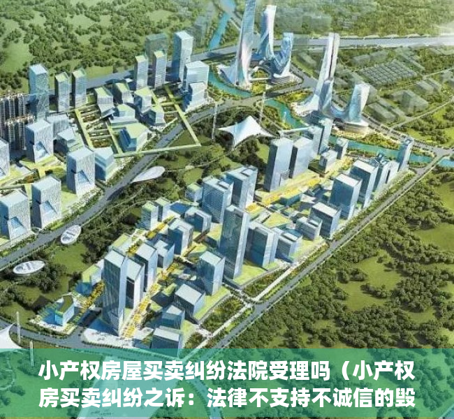 小产权房屋买卖纠纷法院受理吗（小产权房买卖纠纷之诉：法律不支持不诚信的毁约行为）