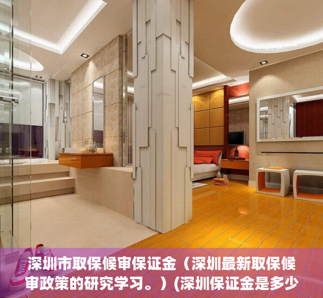 深圳市取保候审保证金（深圳最新取保候审政策的研究学习。）(深圳保证金是多少)