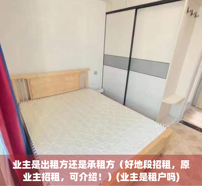 业主是出租方还是承租方（好地段招租，原业主招租，可介绍！）(业主是租户吗)