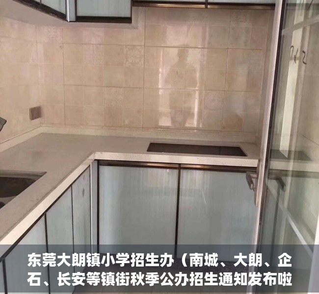 东莞大朗镇小学招生办（南城、大朗、企石、长安等镇街秋季公办招生通知发布啦！家长请注意）