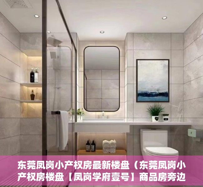 东莞凤岗小产权房最新楼盘（东莞凤岗小产权房楼盘【凤岗学府壹号】商品房旁边 均价5380元起）