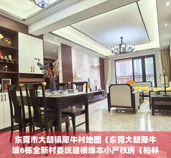 东莞市大朗镇犀牛村地图（东莞大朗犀牛坡6栋全新村委统建楼绿本小产权房（柏林天境)天然气管道、地下停车场 到松山湖风景区5分钟）