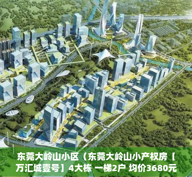 东莞大岭山小区（东莞大岭山小产权房【万汇城壹号】4大栋 一梯2户 均价3680元）