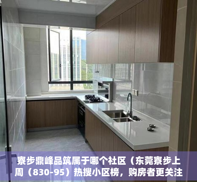 寮步鼎峰品筑属于哪个社区（东莞寮步上周（830-95）热搜小区榜，购房者更关注东莞鼎峰尚境）