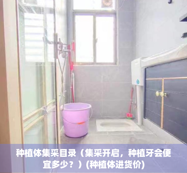 种植体集采目录（集采开启，种植牙会便宜多少？）(种植体进货价)