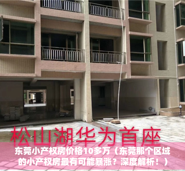 东莞小产权房价格10多万（东莞那个区域的小产权房最有可能暴涨？深度解析！）