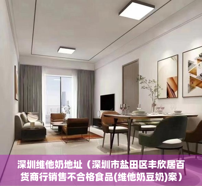 深圳维他奶地址(深圳市盐田区丰欣居百货商行销售不合格食品(维他奶豆奶)案) 深圳维他奶地址(深圳市盐田区丰欣居百货商行销售不合格食品(维他奶豆奶)案)