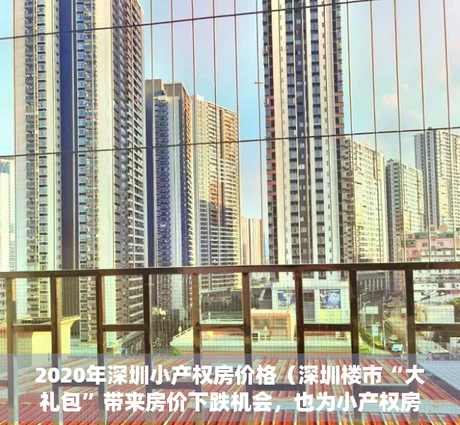 2020年深圳小产权房价格（深圳楼市“大礼包”带来房价下跌机会，也为小产权房创造财富机会）