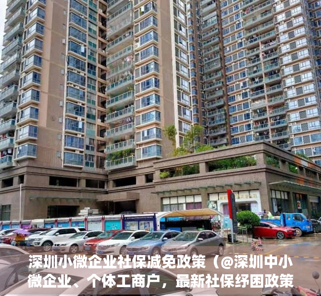 深圳小微企业社保减免政策（@深圳中小微企业、个体工商户，最新社保纾困政策来啦！）