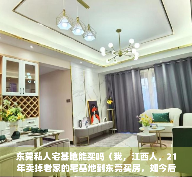 东莞私人宅基地能买吗（我，江西人，21年卖掉老家的宅基地到东莞买房，如今后悔不已）