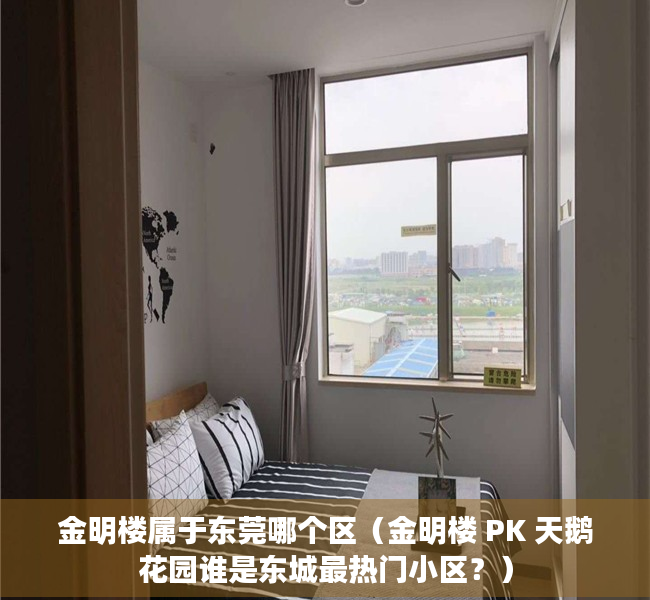 金明楼属于东莞哪个区（金明楼 PK 天鹅花园谁是东城最热门小区？）