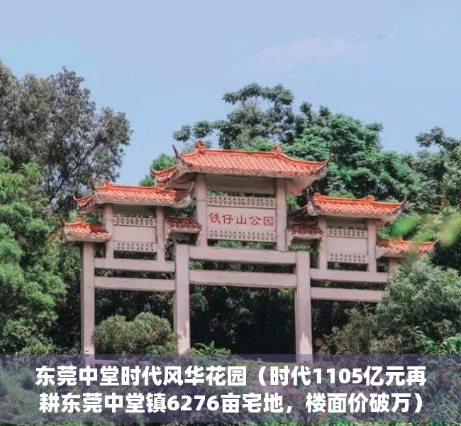 东莞中堂时代风华花园（时代1105亿元再耕东莞中堂镇6276亩宅地，楼面价破万）