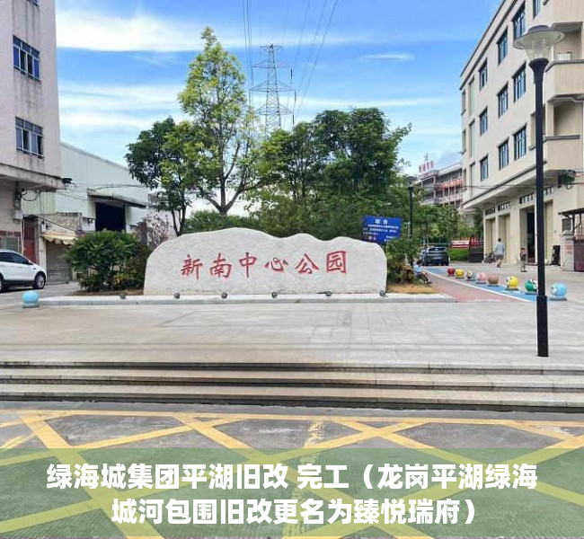 绿海城集团平湖旧改 完工（龙岗平湖绿海城河包围旧改更名为臻悦瑞府）