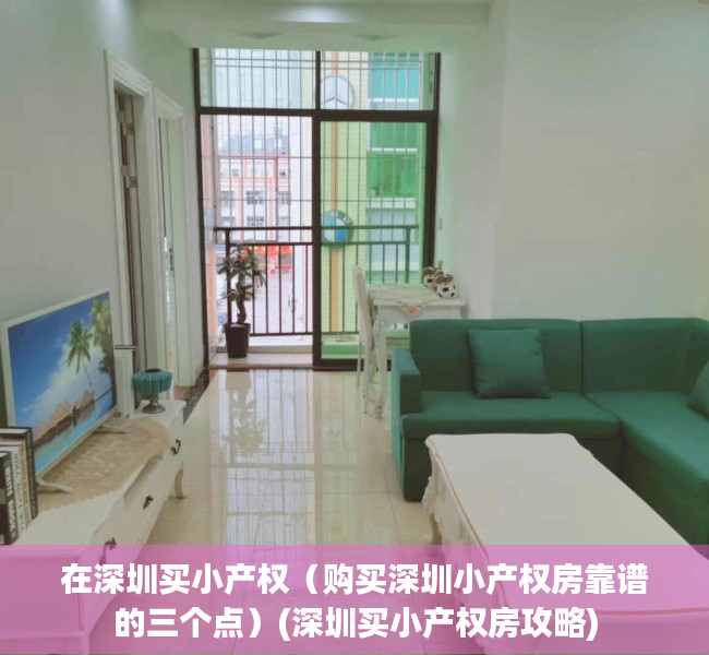在深圳买小产权（购买深圳小产权房靠谱的三个点）(深圳买小产权房攻略)