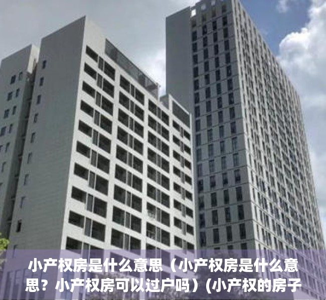 小产权房是什么意思（小产权房是什么意思？小产权房可以过户吗）(小产权的房子是什么意思能买吗)