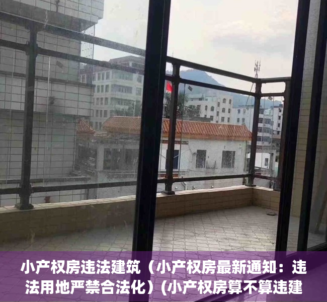 小产权房违法建筑（小产权房最新通知：违法用地严禁合法化）(小产权房算不算违建房?)