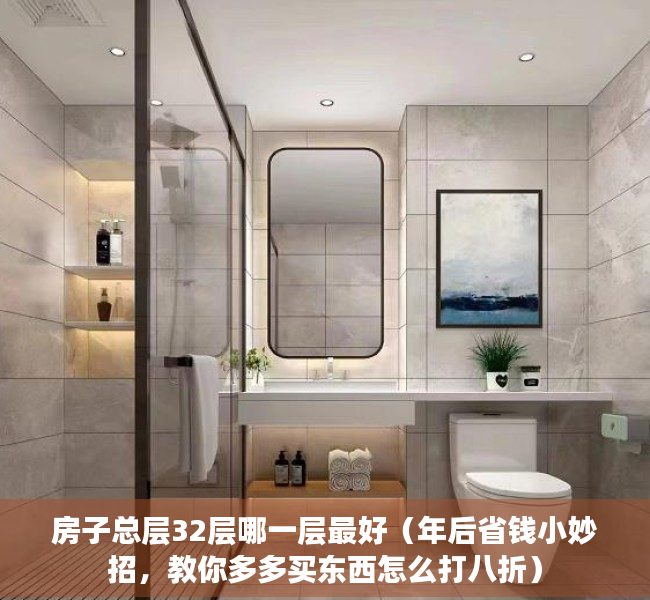 房子总层32层哪一层最好（年后省钱小妙招，教你多多买东西怎么打八折）