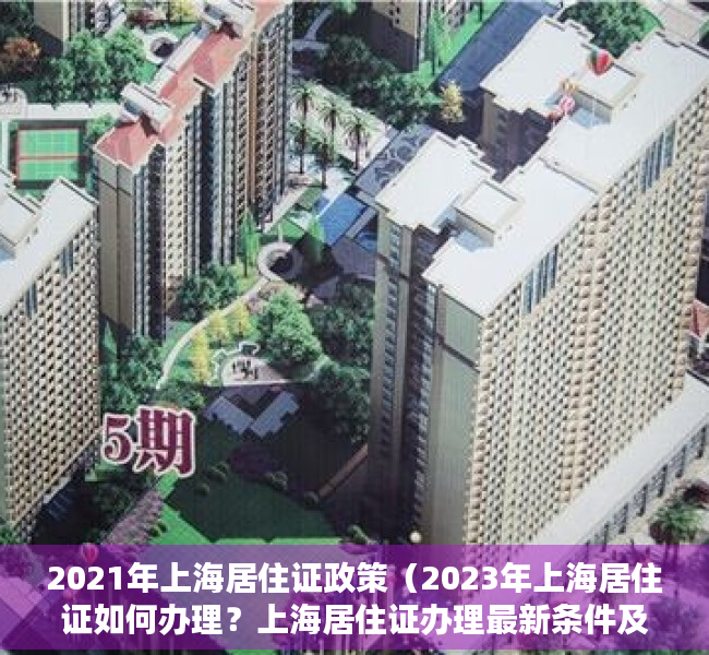 2021年上海居住证政策（2023年上海居住证如何办理？上海居住证办理最新条件及流程）