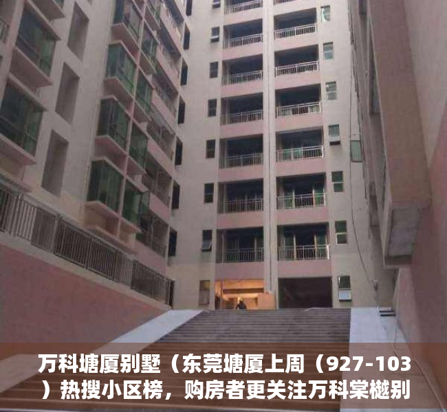万科塘厦别墅（东莞塘厦上周（927-103）热搜小区榜，购房者更关注万科棠樾别墅）