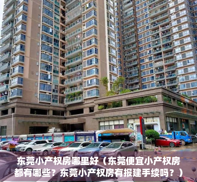 东莞小产权房哪里好（东莞便宜小产权房都有哪些？东莞小产权房有报建手续吗？）