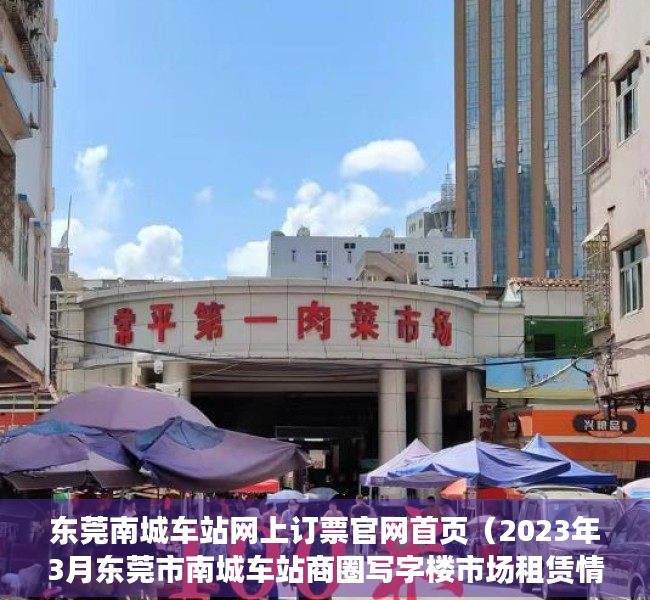 东莞南城车站网上订票官网首页（2023年3月东莞市南城车站商圈写字楼市场租赁情况）