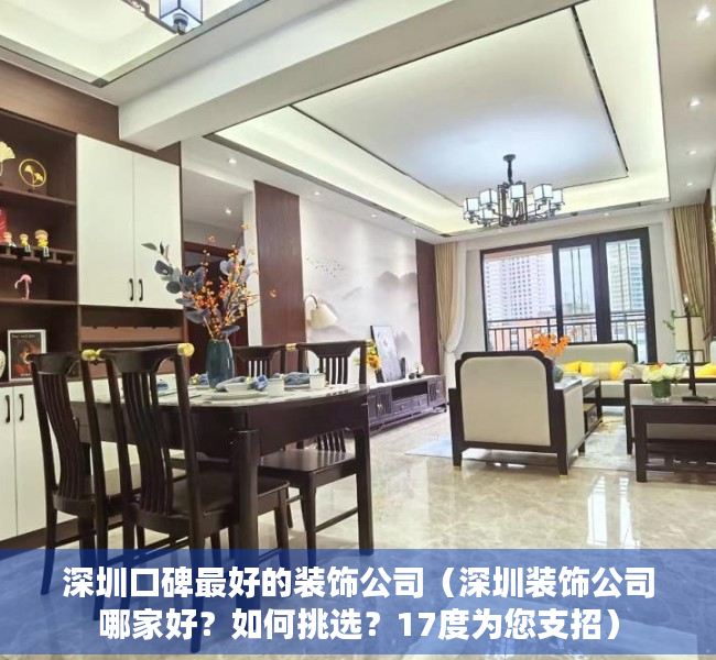 深圳口碑最好的装饰公司（深圳装饰公司哪家好？如何挑选？17度为您支招）