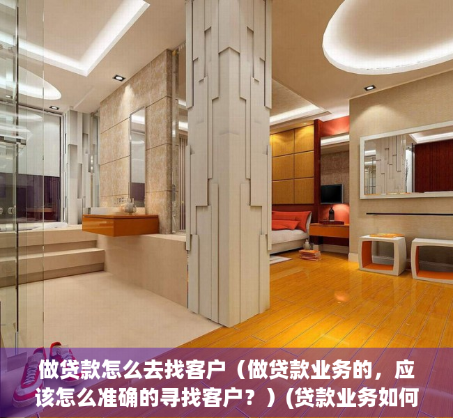 做贷款怎么去找客户（做贷款业务的，应该怎么准确的寻找客户？）(贷款业务如何寻找客户)