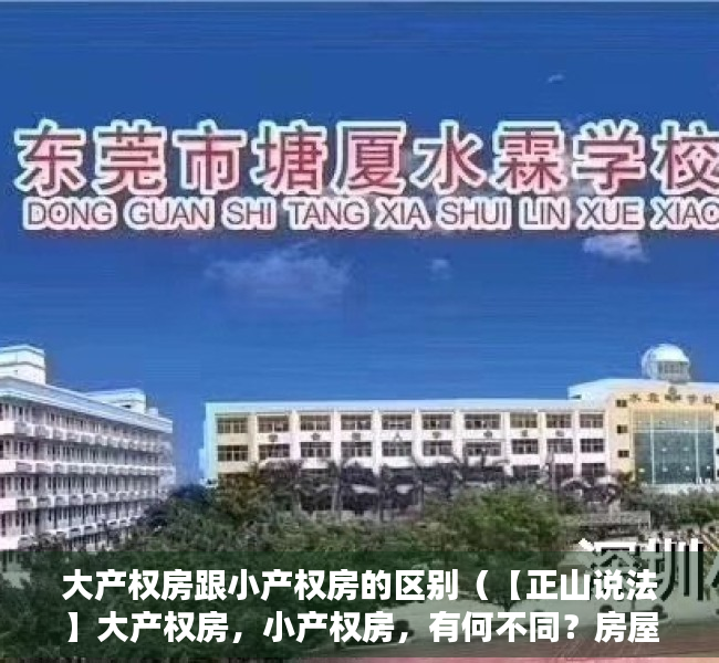 大产权房跟小产权房的区别（【正山说法】大产权房，小产权房，有何不同？房屋产权一点通，这回全懂了！）