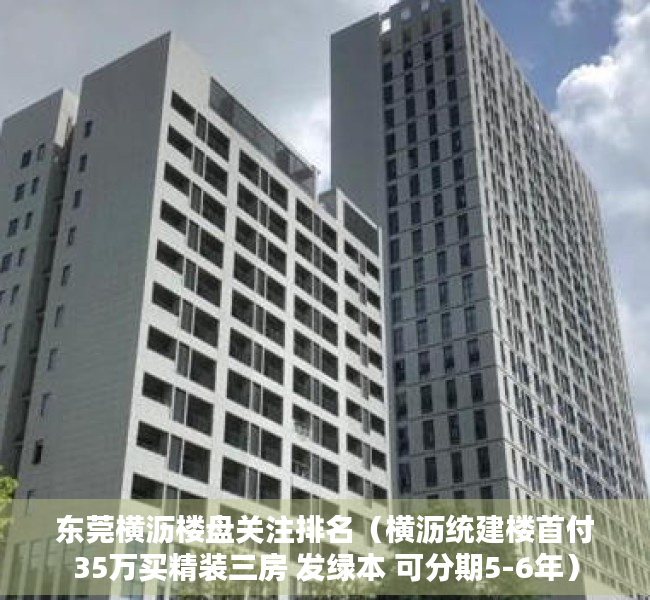 东莞横沥楼盘关注排名（横沥统建楼首付35万买精装三房 发绿本 可分期5-6年）
