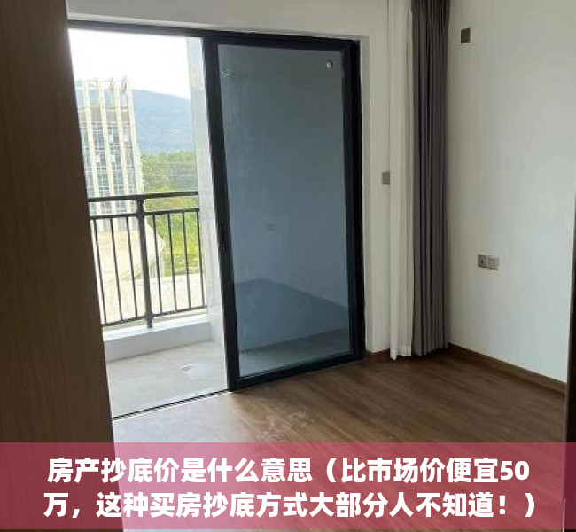 房产抄底价是什么意思（比市场价便宜50万，这种买房抄底方式大部分人不知道！）