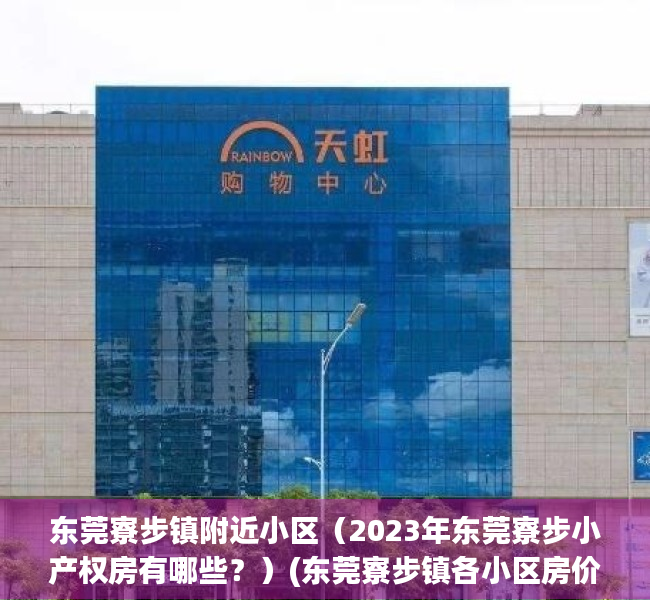 东莞寮步镇附近小区（2023年东莞寮步小产权房有哪些？）(东莞寮步镇各小区房价)