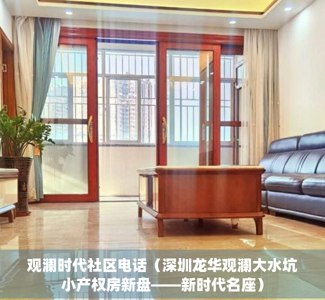 观澜时代社区电话（深圳龙华观澜大水坑小产权房新盘——新时代名座）