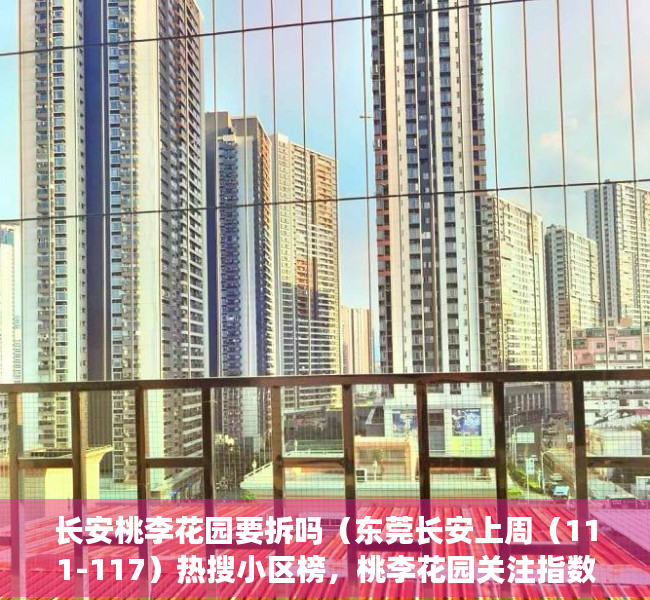 长安桃李花园要拆吗（东莞长安上周（111-117）热搜小区榜，桃李花园关注指数最高）