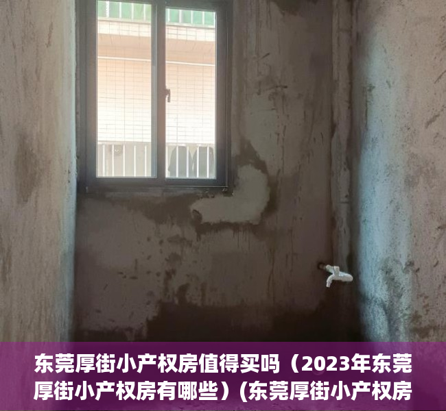 东莞厚街小产权房值得买吗（2023年东莞厚街小产权房有哪些）(东莞厚街小产权房多少钱一平米?)
