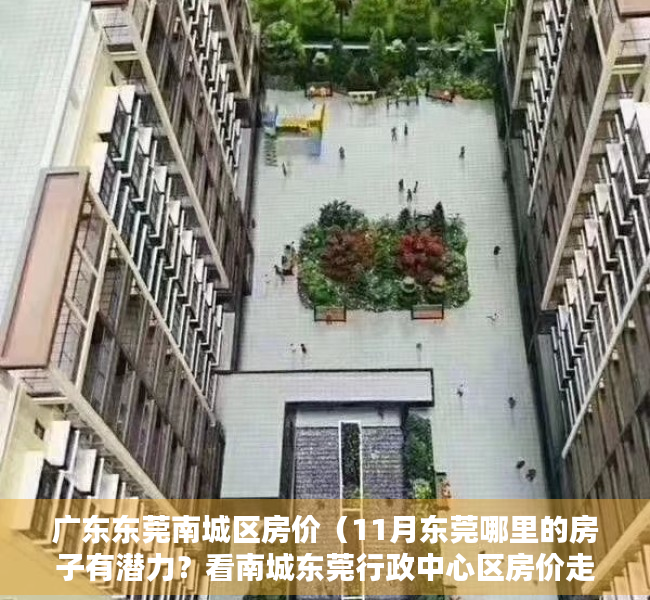 广东东莞南城区房价（11月东莞哪里的房子有潜力？看南城东莞行政中心区房价走势）