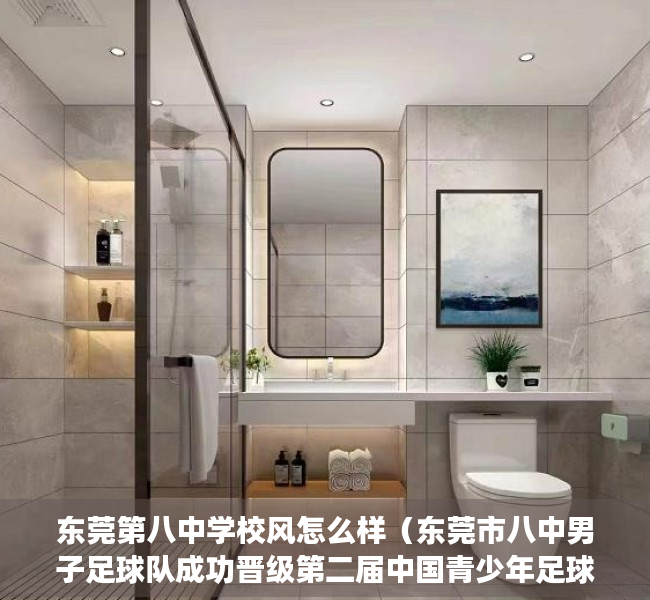 东莞第八中学校风怎么样（东莞市八中男子足球队成功晋级第二届中国青少年足球联赛全国总决赛）