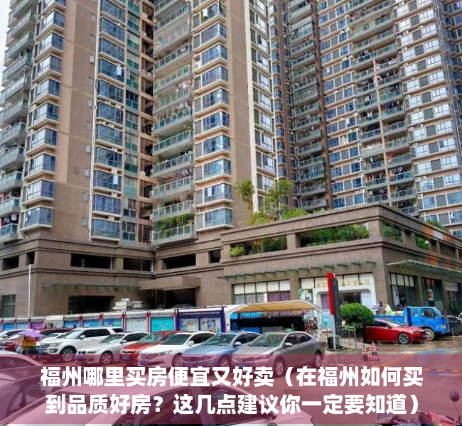 福州哪里买房便宜又好卖（在福州如何买到品质好房？这几点建议你一定要知道）