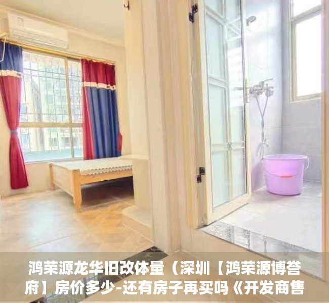 鸿荣源龙华旧改体量（深圳【鸿荣源博誉府】房价多少-还有房子再买吗《开发商售楼处》）
