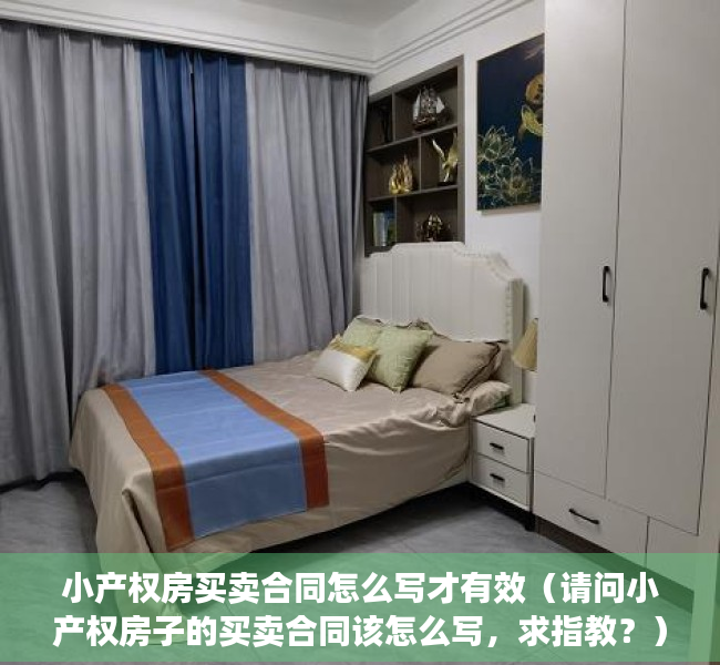 小产权房买卖合同怎么写才有效（请问小产权房子的买卖合同该怎么写，求指教？）