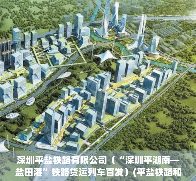 深圳平盐铁路有限公司（“深圳平湖南—盐田港”铁路货运列车首发）(平盐铁路和盐田国际)