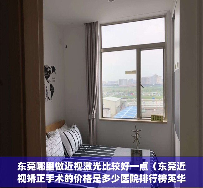 东莞哪里做近视激光比较好一点（东莞近视矫正手术的价格是多少医院排行榜英华眼科连续多年上榜）