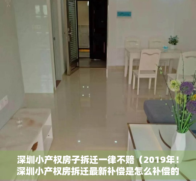 深圳小产权房子拆迁一律不赔（2019年！深圳小产权房拆迁最新补偿是怎么补偿的？）