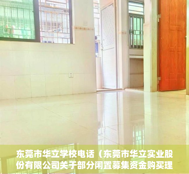 东莞市华立学校电话（东莞市华立实业股份有限公司关于部分闲置募集资金购买理财产品到期赎回的公告）