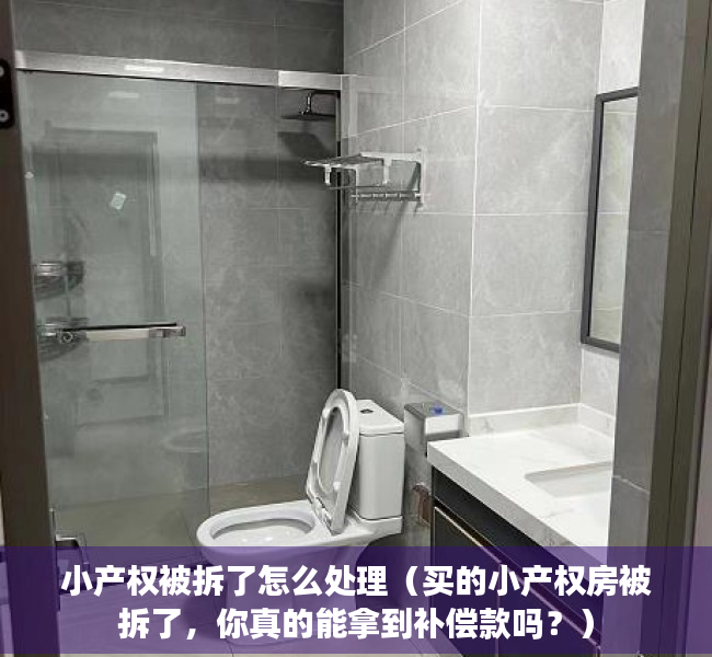 小产权被拆了怎么处理（买的小产权房被拆了，你真的能拿到补偿款吗？）