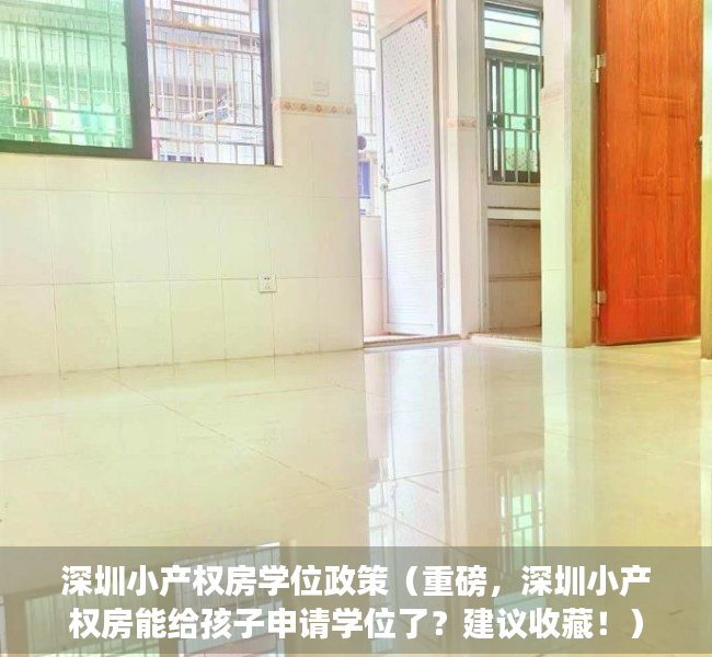 深圳小产权房学位政策（重磅，深圳小产权房能给孩子申请学位了？建议收藏！）
